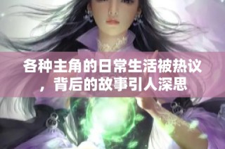 各种主角的日常生活被热议，背后的故事引人深思