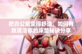 把办公室变得舒适，如何有效清洁你的床垫秘诀分享