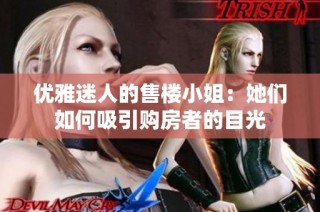 优雅迷人的售楼小姐：她们如何吸引购房者的目光