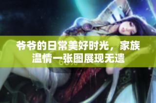 爷爷的日常美好时光，家族温情一张图展现无遗