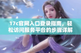 17c官网入口登录指南，轻松访问服务平台的步骤详解