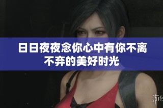日日夜夜念你心中有你不离不弃的美好时光
