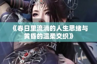《春日里流淌的人生思绪与黄昏的温柔交织》