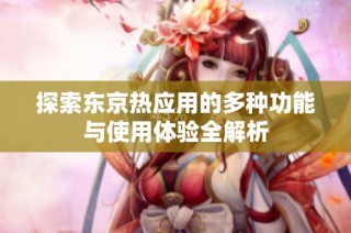 探索东京热应用的多种功能与使用体验全解析