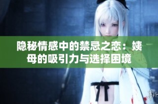 隐秘情感中的禁忌之恋：姨母的吸引力与选择困境