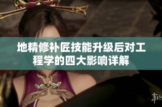 地精修补匠技能升级后对工程学的四大影响详解