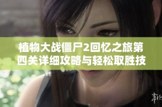 植物大战僵尸2回忆之旅第四关详细攻略与轻松取胜技巧分享
