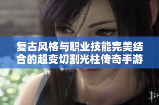 复古风格与职业技能完美结合的超变切割光柱传奇手游