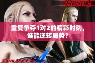 重复争夺1对2的精彩时刻，谁能逆转局势？