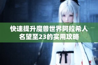 快速提升魔兽世界阿拉希人名望至23的实用攻略