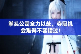 拳头公司全力以赴，夺冠机会难得不容错过！