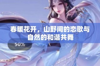 春暖花开，山野间的恋歌与自然的和谐共舞
