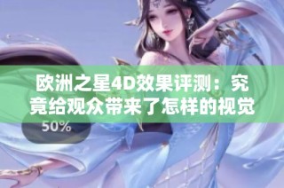 欧洲之星4D效果评测：究竟给观众带来了怎样的视觉体验