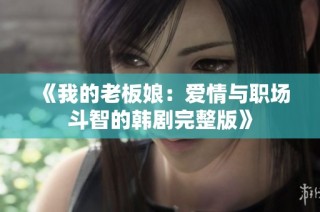 《我的老板娘：爱情与职场斗智的韩剧完整版》