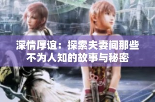 深情厚谊：探索夫妻间那些不为人知的故事与秘密