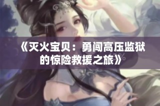 《灭火宝贝：勇闯高压监狱的惊险救援之旅》
