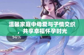 温馨家庭中母爱与子情交织，共享幸福怀孕时光