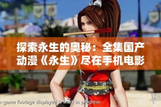 探索永生的奥秘：全集国产动漫《永生》尽在手机电影网观看
