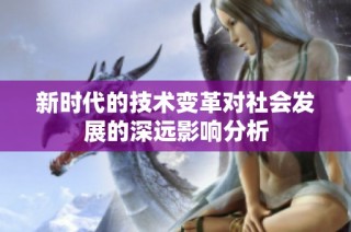 新时代的技术变革对社会发展的深远影响分析