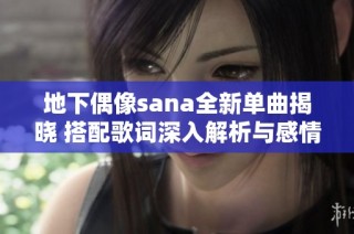 地下偶像sana全新单曲揭晓 搭配歌词深入解析与感情分享