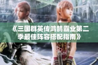 《三国群英传鸿鹄霸业第二季最佳阵容搭配指南》
