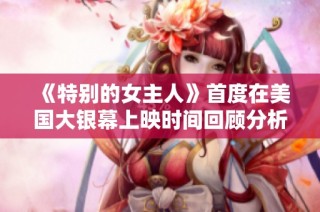 《特别的女主人》首度在美国大银幕上映时间回顾分析