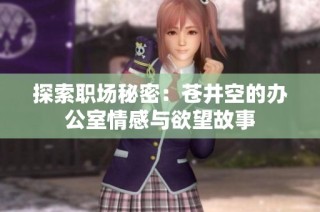 探索职场秘密：苍井空的办公室情感与欲望故事