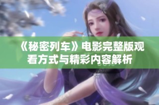《秘密列车》电影完整版观看方式与精彩内容解析