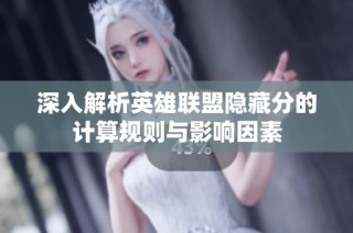 深入解析英雄联盟隐藏分的计算规则与影响因素