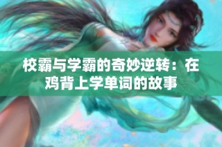 校霸与学霸的奇妙逆转：在鸡背上学单词的故事