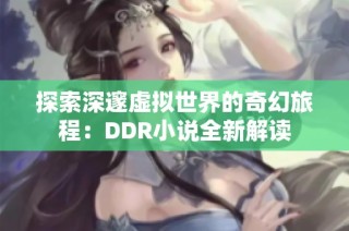 探索深邃虚拟世界的奇幻旅程：DDR小说全新解读