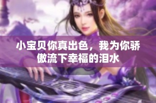 小宝贝你真出色，我为你骄傲流下幸福的泪水