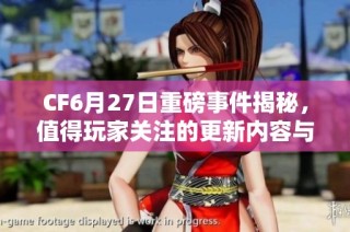 CF6月27日重磅事件揭秘，值得玩家关注的更新内容与活动