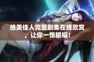 绝美佳人完整剧集在线欣赏，让你一饱眼福！