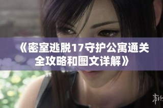 《密室逃脱17守护公寓通关全攻略和图文详解》