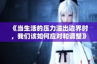 《当生活的压力溢出边界时，我们该如何应对和调整》