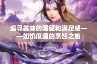 追寻美味的渴望和满足感——如饥似渴的烹饪之旅
