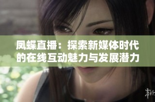 凤蝶直播：探索新媒体时代的在线互动魅力与发展潜力