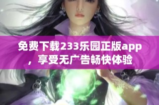 免费下载233乐园正版app，享受无广告畅快体验