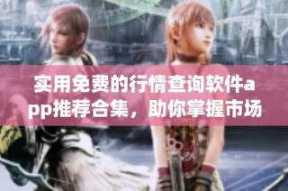实用免费的行情查询软件app推荐合集，助你掌握市场动向