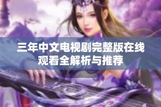 三年中文电视剧完整版在线观看全解析与推荐