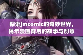 探索jmcomic的奇妙世界，揭示漫画背后的故事与创意