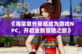 《海棠意外穿越成为游戏NPC，开启全新冒险之旅》
