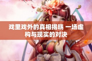 戏里戏外的真相揭晓 一场虚构与现实的对决