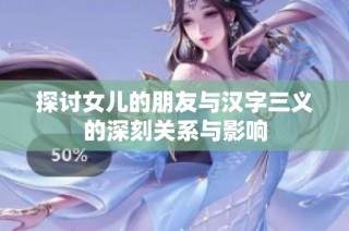 探讨女儿的朋友与汉字三义的深刻关系与影响