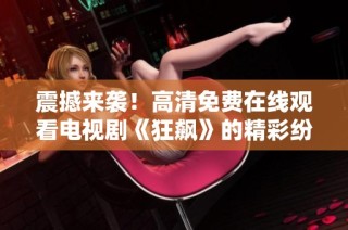 震撼来袭！高清免费在线观看电视剧《狂飙》的精彩纷呈故事