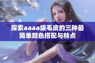 探索aaaa级毛皮的三种最简单颜色搭配与特点