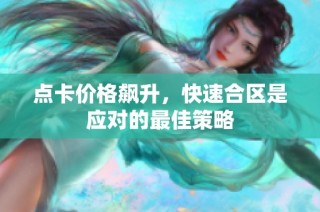 点卡价格飙升，快速合区是应对的最佳策略