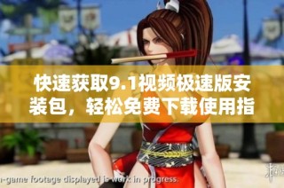 快速获取9.1视频极速版安装包，轻松免费下载使用指南