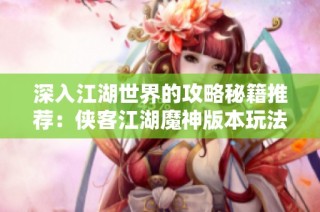 深入江湖世界的攻略秘籍推荐：侠客江湖魔神版本玩法解析